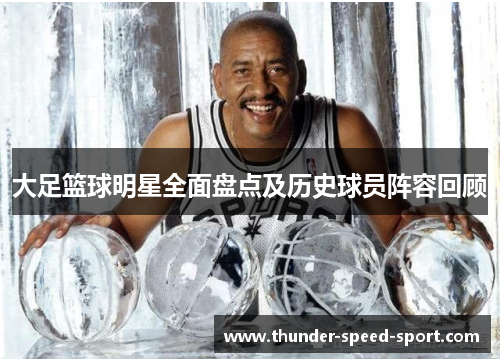 大足篮球明星全面盘点及历史球员阵容回顾