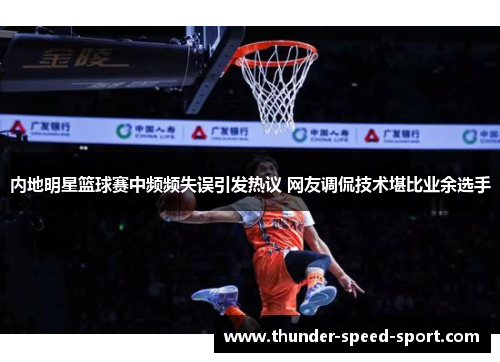 内地明星篮球赛中频频失误引发热议 网友调侃技术堪比业余选手