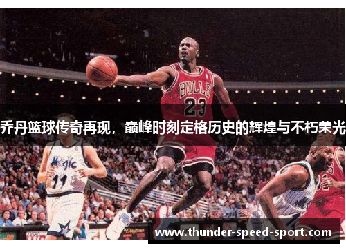 乔丹篮球传奇再现，巅峰时刻定格历史的辉煌与不朽荣光