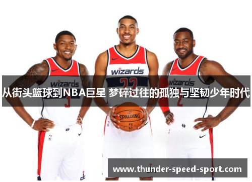 从街头篮球到NBA巨星 梦碎过往的孤独与坚韧少年时代
