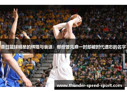 昔日篮球明星的辉煌与衰退：那些曾风靡一时却被时代遗忘的名字