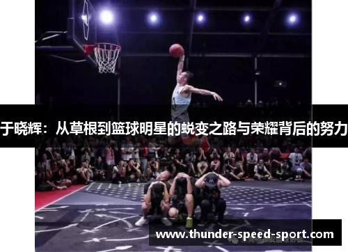 于晓辉：从草根到篮球明星的蜕变之路与荣耀背后的努力