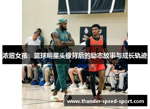 浓眉女孩：篮球明星头像背后的励志故事与成长轨迹