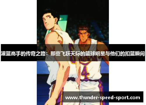 灌篮高手的传奇之路：那些飞跃天际的篮球明星与他们的扣篮瞬间