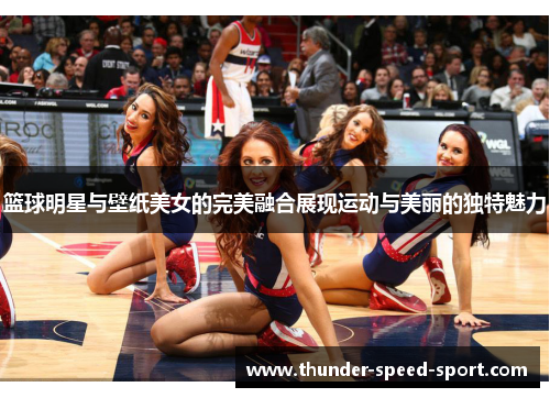 篮球明星与壁纸美女的完美融合展现运动与美丽的独特魅力