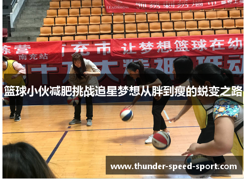 篮球小伙减肥挑战追星梦想从胖到瘦的蜕变之路