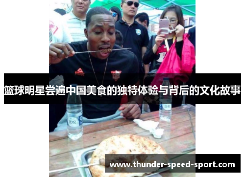 篮球明星尝遍中国美食的独特体验与背后的文化故事