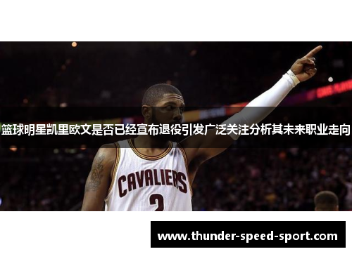 篮球明星凯里欧文是否已经宣布退役引发广泛关注分析其未来职业走向