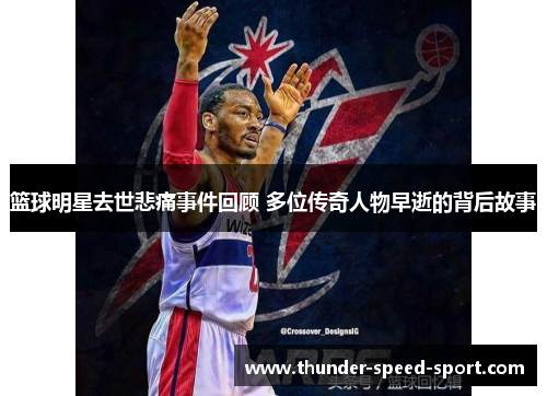 篮球明星去世悲痛事件回顾 多位传奇人物早逝的背后故事