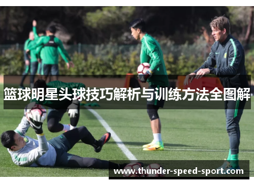 篮球明星头球技巧解析与训练方法全图解