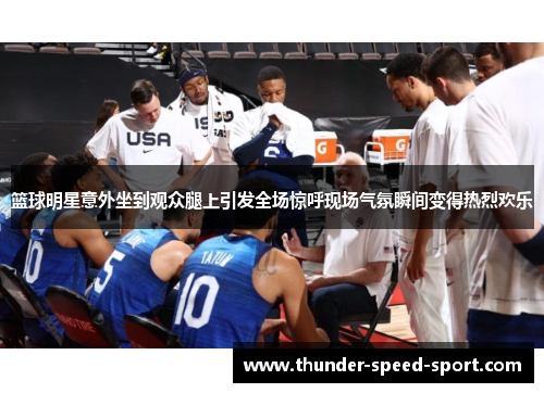 篮球明星意外坐到观众腿上引发全场惊呼现场气氛瞬间变得热烈欢乐