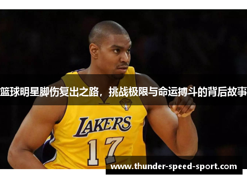 篮球明星脚伤复出之路，挑战极限与命运搏斗的背后故事