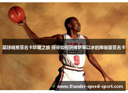 篮球明星签名卡珍藏之旅 探寻如何获得梦寐以求的限量版签名卡