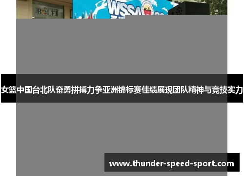 女篮中国台北队奋勇拼搏力争亚洲锦标赛佳绩展现团队精神与竞技实力