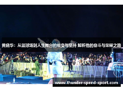 黄晓华：从篮球场到人生舞台的蜕变与坚持 解析他的奋斗与荣耀之路