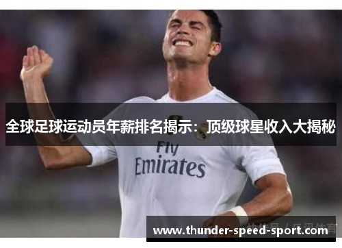 全球足球运动员年薪排名揭示：顶级球星收入大揭秘