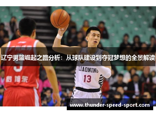 辽宁男篮崛起之路分析：从球队建设到夺冠梦想的全景解读